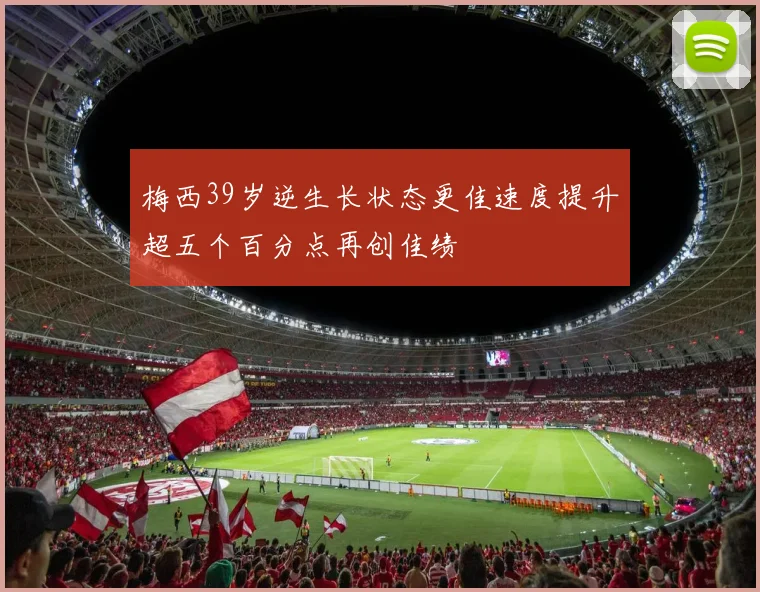 梅西39岁逆生长状态更佳速度提升超五个百分点再创佳绩