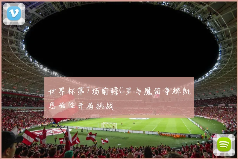 世界杯第7场前瞻C罗与魔笛争辉凯恩面临开局挑战